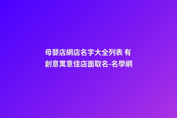 母嬰店網店名字大全列表 有創意寓意佳店面取名-名學網-第1張-店鋪起名-玄機派